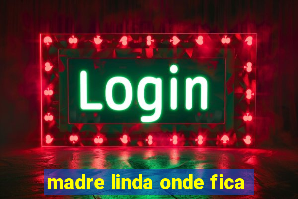 madre linda onde fica